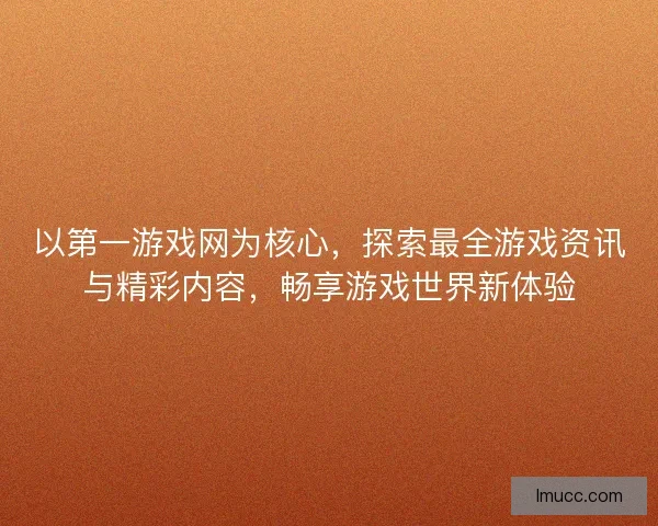 以第一游戏网为核心，探索最全游戏资讯与精彩内容，畅享游戏世界新体验